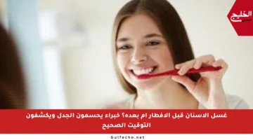 غسل الأسنان قبل الإفطار أم بعده؟ خبراء يحسمون الجدل ويكشفون التوقيت الصحيح